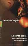 Le corps lib�r� : Psychosomatique de la sexualit�