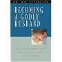 Becoming a Godly Husband: The Hardest Thing a Man Will Ever Do Is Really Love His Wife