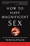 How to Have Magnificent Sex: Improve Your Relationship and Start to Have the Best Sex of Your Life