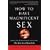 How to Have Magnificent Sex: Improve Your Relationship and Start to Have the Best Sex of Your Life