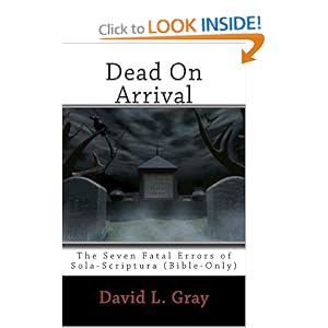 Dead on Arrival: The Seven Fatal Errors of Sola-Scriptura (Bible Only) - SECOND EDITION David L. Gray
