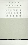 Invisible Genealogies: A History of Americanist Anthropology (Critical Studies in the History of Anthropology)