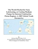 The World Market for Fuel, Lubricating, or Cooling Medium Pumps for Internal Combustion Piston Engines: A 2007 Global Trade Perspective