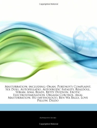Masturbation, including: Onan, Portnoy's Complaint, Sex Doll, Autofellatio, Autoerotic Fatality, Realdoll, Sybian, Anal Beads, Betty Dodson, Erotic. (mythology), Ben Wa Balls, Love Pillow, Dildo