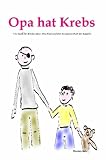 Opa hat Krebs Ein Kinderbuch f&uuml;r Kinder &uuml;ber Trauer, Abschied, Krankheit und Tod aber auch den Zusammenhalt der Familie - Daniela Behr