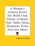 A Woman's Journey Round The World From Vienna To Brazil, Chili, Tahiti, China, Hindostan, Persia And Asia Minor