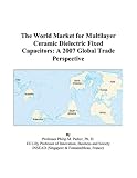 The World Market for Multilayer Ceramic Dielectric Fixed Capacitors: A 2007 Global Trade Perspective