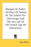 Marquis de Sade's 120 Days of Sodom or the School for Libertinage and the Sex Life of the French Age of Debauchery