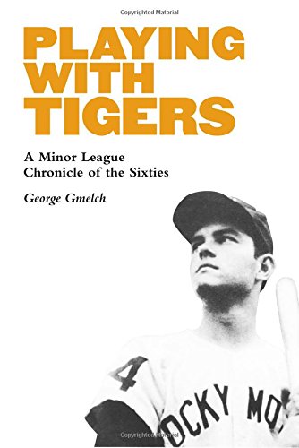 Playing with Tigers: A Minor League Chronicle of the Sixties, by George Gmelch