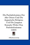 Die Panbabylonisten Der Alte Orient Und Die Aegyptische Religion: Und Die Jungsten Kampfer Wider Den Panbabylonismus (1907) (German Edition)
