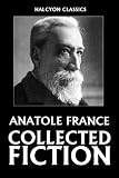 The Collected Fiction of Anatole France: 49 Books and Short Stories (Unexpurgated Edition) (Halcyon Classics)