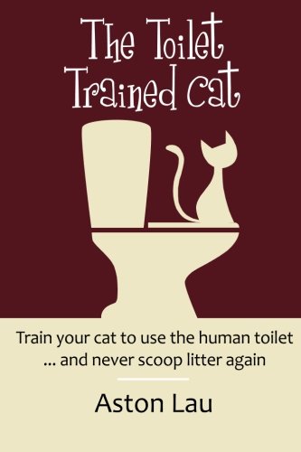 The Toilet Trained Cat: Train Your Cat To Use The Human Toilet. And Never Scoop Litter Again