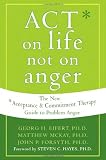 ACT on Life Not on Anger: The New Acceptance and Commitment Therapy Guide to Problem Anger