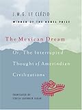 The Mexican Dream: Or, The Interrupted Thought of Amerindian Civilizations J. M. G. Le Clezio