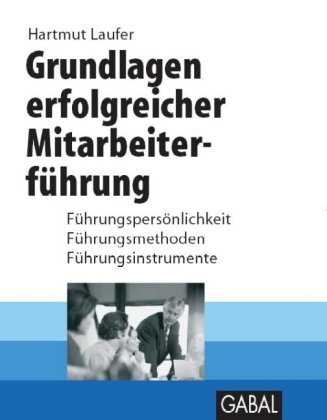 Grundlagen erfolgreicher Mitarbeiterführung: Führungspersönlichkeit - Führungsmethoden - Führungsinstrumente