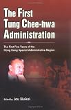 The First Tung Chee-hwa Administration: The First Five Years of the Hong Kong Special Administrative Region (Academic Monograph on Government/Hong Kong Studies)