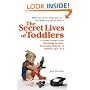The Secret Lives of Toddlers: A Parent's Guide to the Wonderful, Terrible, Fascinating Behavior of Children Ag