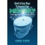 Quick & Easy Ways To Improve Your Memory: Simple Steps To Keep Memory Sharp At Any Age ~ Samuel Glover