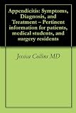 Appendicitis: Symptoms, Diagnosis, and Treatment - Pertinent information for patients, medical students, and surgery residents