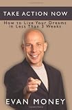 Take Action Now: How To Live Your Dreams in Less Than Three Weeks