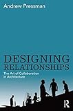 Designing relationships : the art of collaboration in architecture