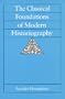 The Classical Foundations of Modern Historiography (Sather Classical Lectures)