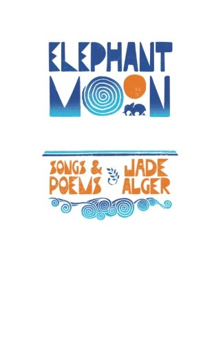 Elephant Moon: Songs & Poems, by Jade Alger