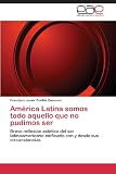 América Latina somos todo aquello que no pudimos ser: Breve reflexión estética del ser latinoamericano edificado con y desde sus circunstancias (Spanish Edition)
