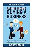 Passive Income : Buying Business: Buying an existing business as a way of generating passive income in the future (MONEY IS POWER) (Volume 2)