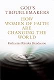 God's Troublemakers: How Women of Faith Are Changing the World