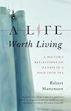 A Life Worth Living: A Doctors Reflections on Illness in a High Tech Era A Life Worth Living: A Doctors Reflections on Illness in a High Tech Era