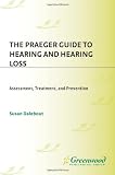 The Praeger Guide to Hearing and Hearing Loss: Assessment, Treatment, and Prevention