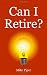 Can I Retire?: How Much Money You Need to Retire and How to Manage Your Retirement Savings, Explained in 100 Pages or Less