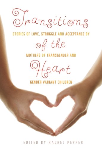 Transitions of the Heart: Stories of Love, Struggle and Acceptance by Mothers of Transgender and Gender Variant Children