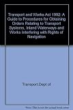 Transport and Works Act 1992 : a guide to procedures for obtaining orders relating to transport systems, inland waterways and works interfering with rights of navigation
