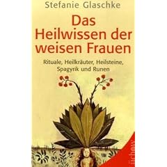 Das Heilwissen der weisen Frauen: Rituale, Heilkr�uter, Heilsteine, Spagyrik und Runen