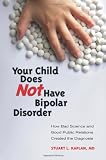 Your Child Does Not Have Bipolar Disorder: How Bad Science and Good Public Relations Created the Diagnosis (Childhood in America)