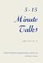 Five-Fifteen Minute Talks: 5 15 Minute Talks