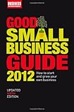 Good Small Business Guide 2012: How to Start and Grow Your Own Business