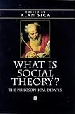 What is Social Theory: The Philosophical Debates (Blackwell Companions to Social Theory)