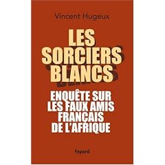 Les sorciers blancs : Enqu�te sur les faux amis fran�ais de l'Afrique