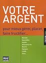 Votre argent : Pour mieux g&eacute;rer, placer, faire fructifier