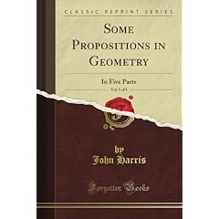 Some Propositions in Geometry In Five Parts, Vol. 1 of 5 (Classic Reprint) John Harris
