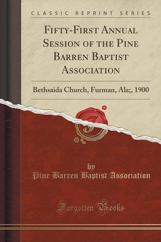 Fifty-First Annual Session of the Pine Barren Baptist Association: Bethsaida Church, Furman, Ala;, 1900 (Classic Reprint)