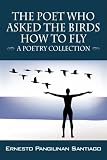 The Poet Who Asked the Birds How To Fly: A Poetry Collection