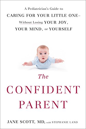 The Confident Parent: A Pediatrician's Guide to Caring for Your Little One--Without Losing Your Joy, Your Mind, or Yourself