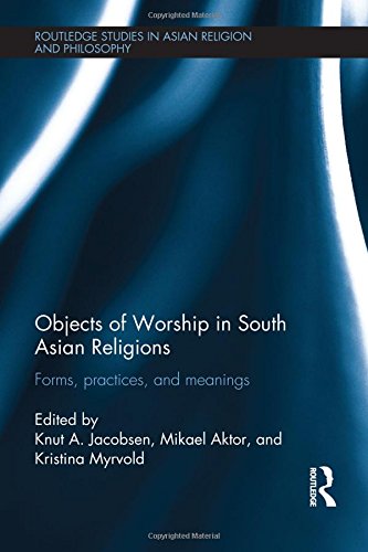 Objects of Worship in South Asian Religions: Forms, Practices and Meanings (Routledge Studies in Asian Religion and Philosophy)