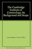 The Cambridge Institute of Criminology : its background and scope : a report by Sir Leon Radzinowicz