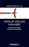 Warum grillen M&auml;nner? Antworten auf einfach komplizierte Alltagsfragen - Karin Truscheit