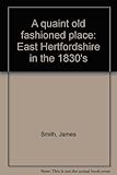 A quaint old fashioned place : east Hertfordshire in the 1830's